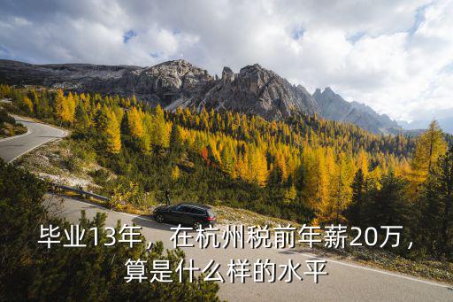 畢業13年，在杭州稅前年薪20萬，算是什么樣的水平
