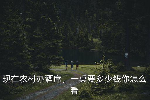現(xiàn)在農(nóng)村辦酒席，一桌要多少錢你怎么看