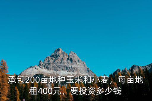 承包200畝地種玉米和小麥，每畝地租400元，要投資多少錢(qián)