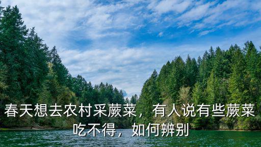 春天想去農村采蕨菜，有人說有些蕨菜吃不得，如何辨別