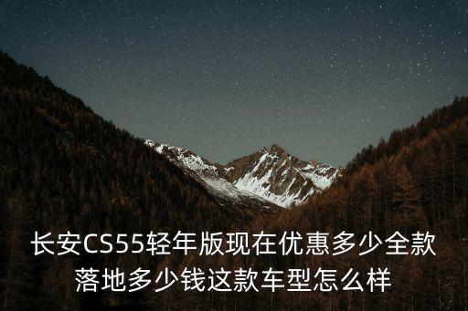 濟南長安55P優(yōu)惠多少,長安cs55p哈弗f5
