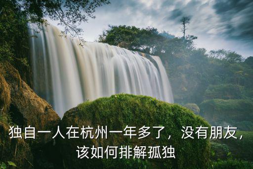 獨自一人在杭州一年多了，沒有朋友，該如何排解孤獨