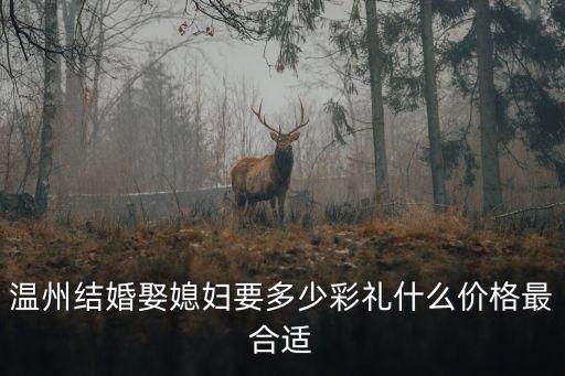 溫州結婚娶媳婦要多少彩禮什么價格最合適