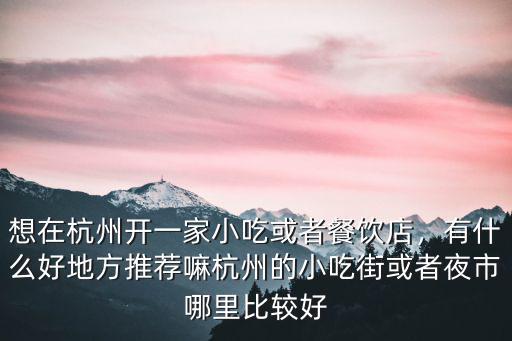 想在杭州開一家小吃或者餐飲店，有什么好地方推薦嘛杭州的小吃街或者夜市哪里比較好