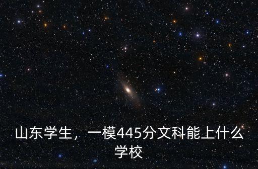 山東學(xué)生，一模445分文科能上什么學(xué)校