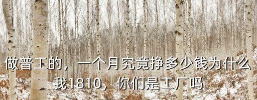 做普工的，一個月究竟掙多少錢為什么我1810，你們是工廠嗎