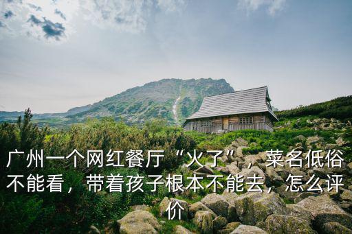廣州一個網(wǎng)紅餐廳“火了”，菜名低俗不能看，帶著孩子根本不能去，怎么評價