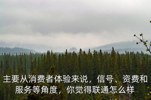 主要從消費者體驗來說，信號、資費和服務等角度，你覺得聯通怎么樣