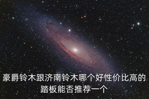豪爵鈴木跟濟(jì)南鈴木哪個(gè)好性價(jià)比高的踏板能否推薦一個(gè)