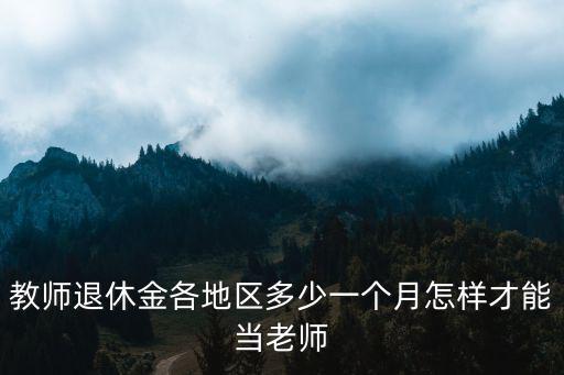 深圳老師退休金每個月多少,教師退休金各地區多少一個月