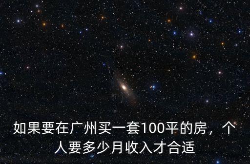 如果要在廣州買一套100平的房，個人要多少月收入才合適
