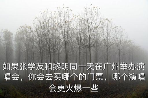 如果張學(xué)友和黎明同一天在廣州舉辦演唱會，你會去買哪個的門票，哪個演唱會更火爆一些