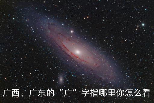 廣東廣西怎么稱呼,廣東和廣西的廣是什么意思