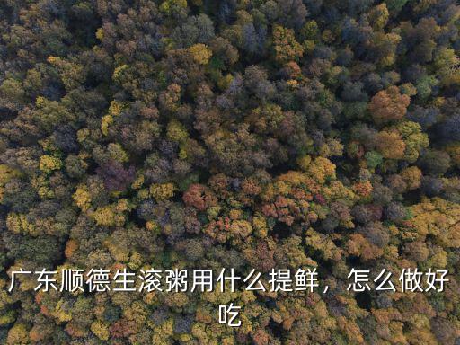 廣東順德生滾粥用什么提鮮，怎么做好吃
