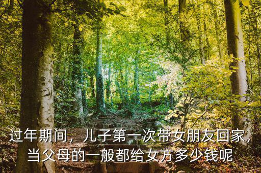 過年期間，兒子第一次帶女朋友回家，當父母的一般都給女方多少錢呢