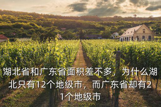 湖北省和廣東省面積差不多，為什么湖北只有12個地級市，而廣東省卻有21個地級市