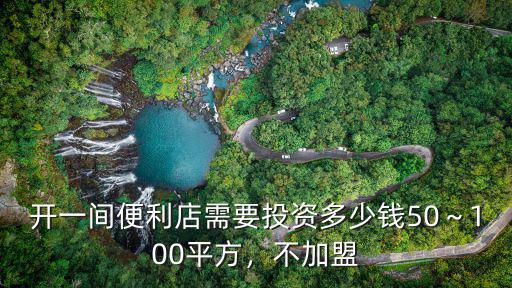 開一間便利店需要投資多少錢50～100平方，不加盟