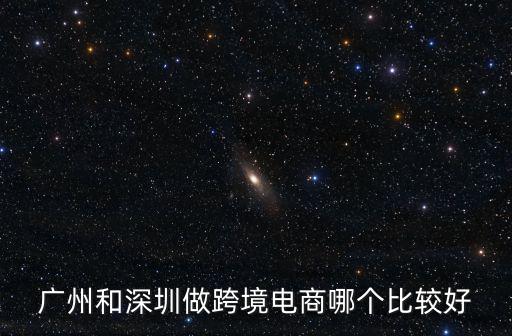 廣州和深圳做跨境電商哪個比較好