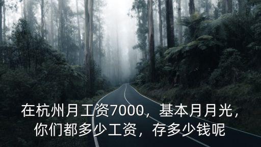 在杭州月工資7000，基本月月光，你們都多少工資，存多少錢呢
