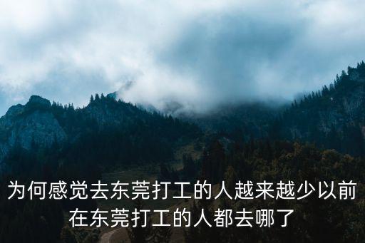 為何感覺去東莞打工的人越來越少以前在東莞打工的人都去哪了