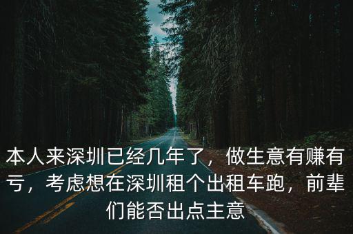 本人來深圳已經幾年了，做生意有賺有虧，考慮想在深圳租個出租車跑，前輩們能否出點主意