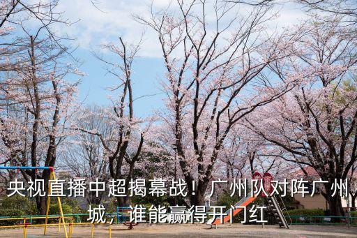 廣州一般開門紅多少,廣州隊對陣廣州城