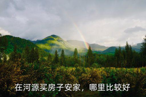 在河源買房子安家，哪里比較好