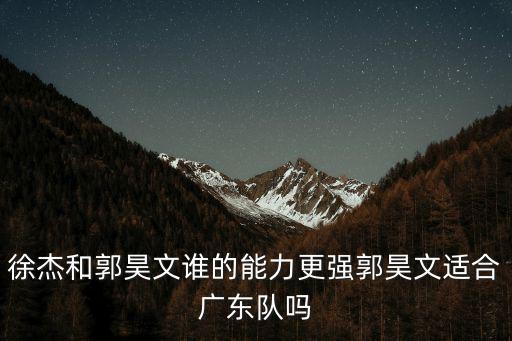 徐杰和郭昊文誰的能力更強郭昊文適合廣東隊嗎