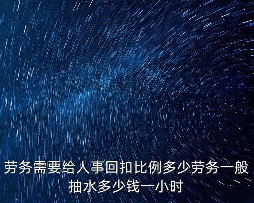 淄博市一小時勞務費是多少錢,勞務一般抽水多少錢一小時
