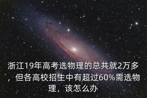 浙江19年高考選物理的總共就2萬多，但各高校招生中有超過60%需選物理，該怎么辦