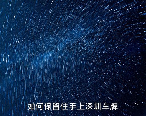 深圳車(chē)牌怎么保留原來(lái)的號(hào)碼,深圳車(chē)牌換車(chē)怎么操作