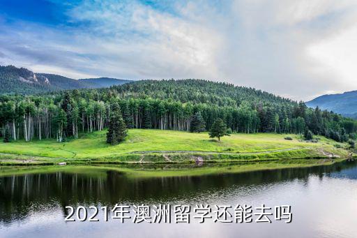 2021年澳洲留學(xué)還能去嗎