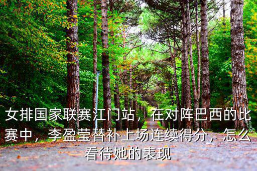 女排國家聯賽江門站，在對陣巴西的比賽中，李盈瑩替補上場連續得分，怎么看待她的表現