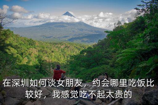 深圳女朋友約會怎么找,在深圳如何談女朋友