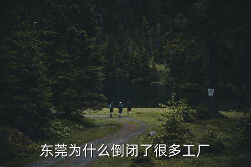 東莞這么多廠怎么都沒有了,東莞為什么倒閉了很多工廠