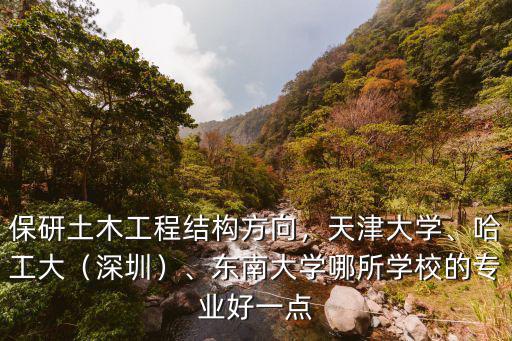 保研土木工程結構方向，天津大學、哈工大（深圳）、東南大學哪所學校的專業好一點