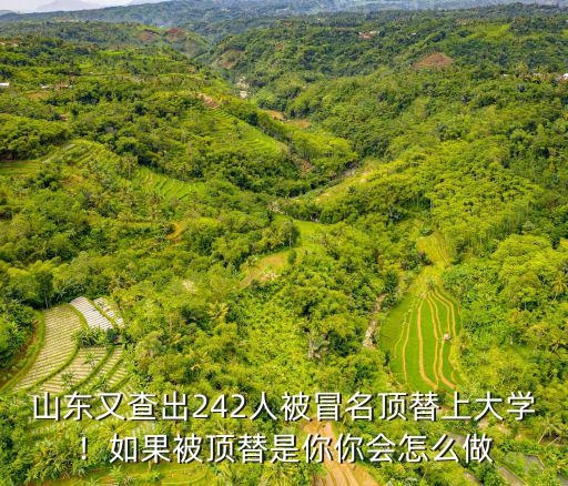 山東又查出242人被冒名頂替上大學！如果被頂替是你你會怎么做