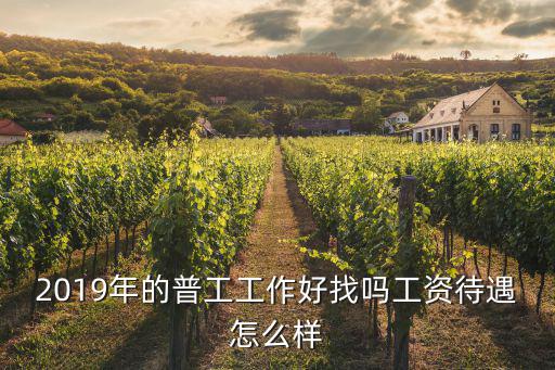 2019年的普工工作好找嗎工資待遇怎么樣