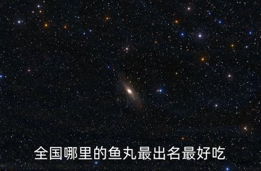 全國哪里的魚丸最出名最好吃