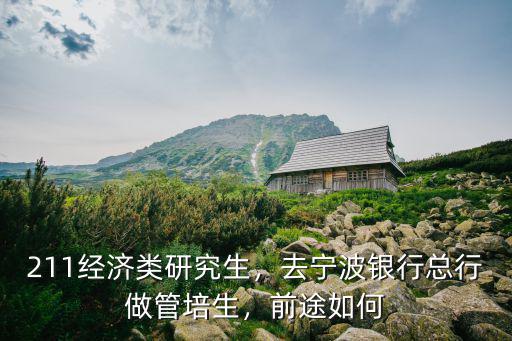 211經(jīng)濟類研究生，去寧波銀行總行做管培生，前途如何