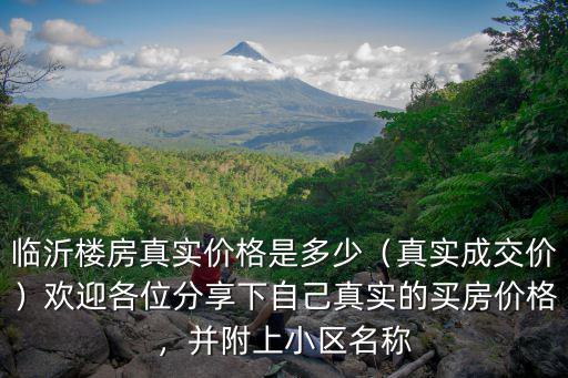 臨沂樓房真實(shí)價(jià)格是多少（真實(shí)成交價(jià)）歡迎各位分享下自己真實(shí)的買房價(jià)格，并附上小區(qū)名稱