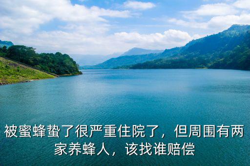 被蜜蜂蟄了很嚴重住院了，但周圍有兩家養蜂人，該找誰賠償