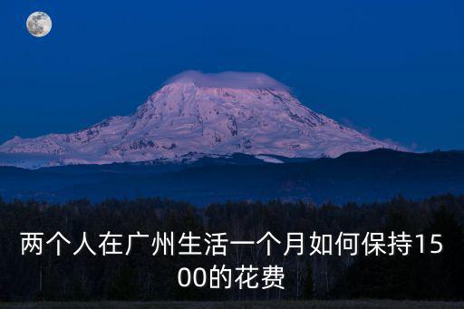 兩個人在廣州生活一個月如何保持1500的花費