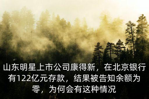 山東明星上市公司康得新，在北京銀行有122億元存款，結果被告知余額為零，為何會有這種情況