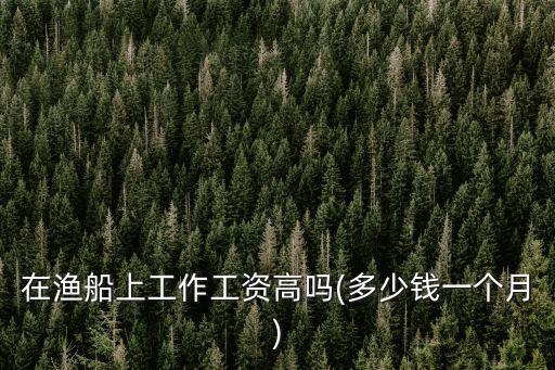 舟山漁船裝卸工多少錢一月,在漁船上工作工資高嗎