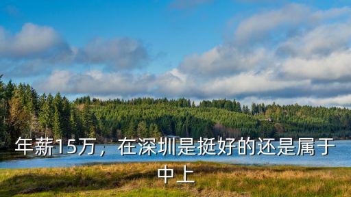 年薪15萬，在深圳是挺好的還是屬于中上
