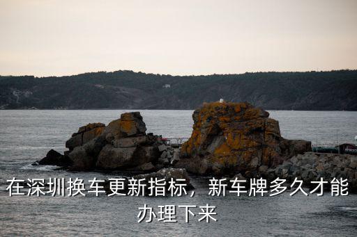 深圳車牌指標(biāo)更新要去哪里辦理,有深圳上牌指標(biāo)