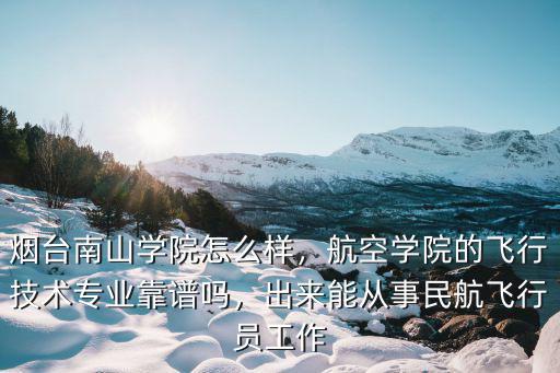 煙臺南山學院怎么樣，航空學院的飛行技術專業靠譜嗎，出來能從事民航飛行員工作