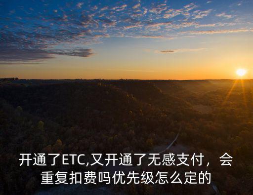 開通了ETC,又開通了無感支付，會重復扣費嗎優先級怎么定的