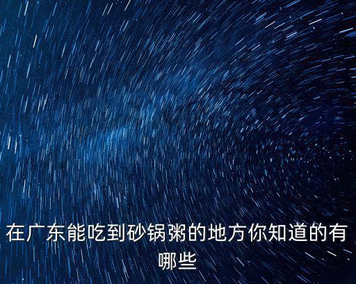 廣東砂鍋粥美食城怎么樣,廣州哪里的砂鍋粥最好吃呢
